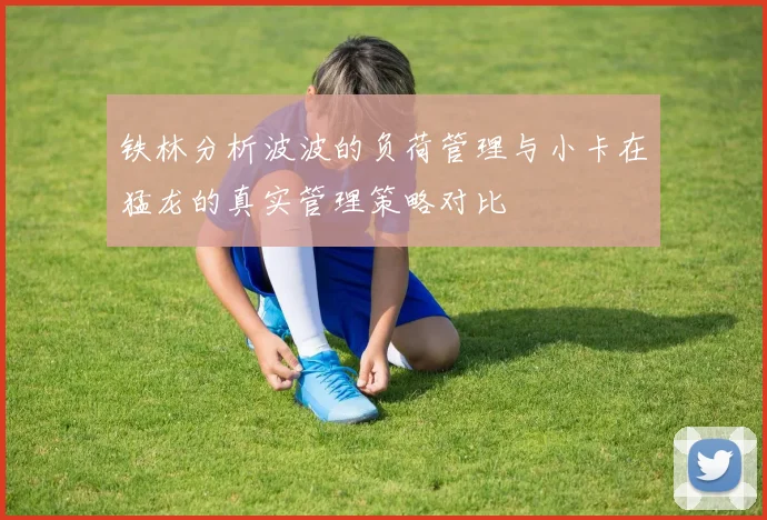 铁林分析波波的负荷管理与小卡在猛龙的真实管理策略对比