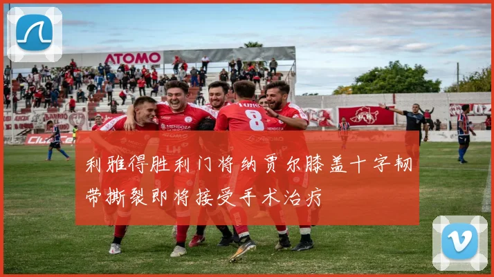 利雅得胜利门将纳贾尔膝盖十字韧带撕裂即将接受手术治疗
