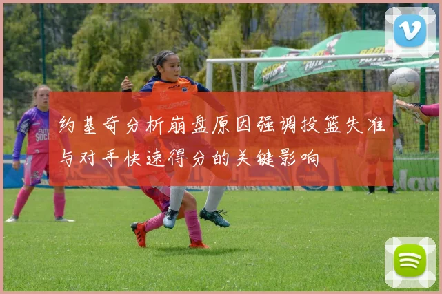 约基奇分析崩盘原因强调投篮失准与对手快速得分的关键影响