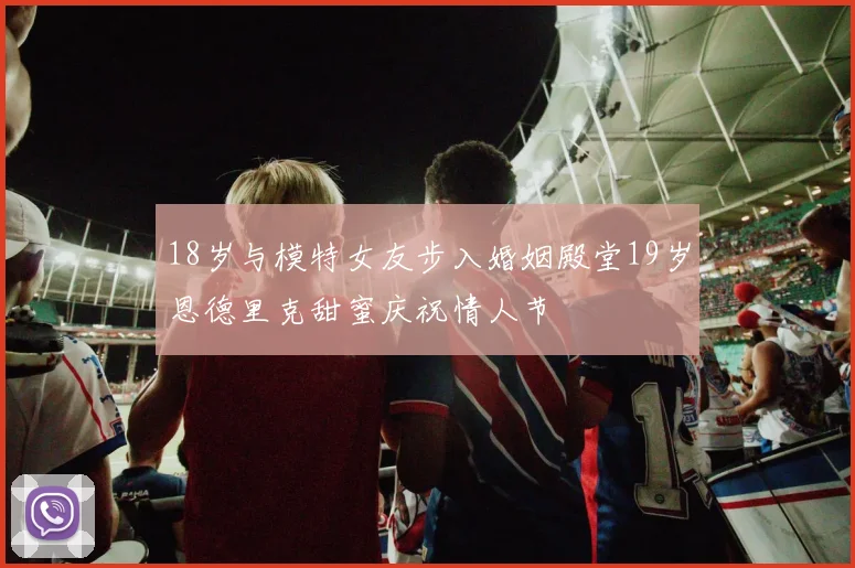 18岁与模特女友步入婚姻殿堂19岁恩德里克甜蜜庆祝情人节