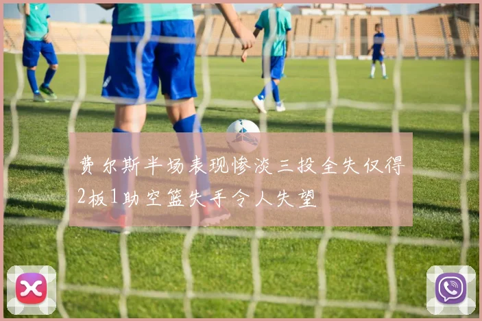 费尔斯半场表现惨淡三投全失仅得2板1助空篮失手令人失望