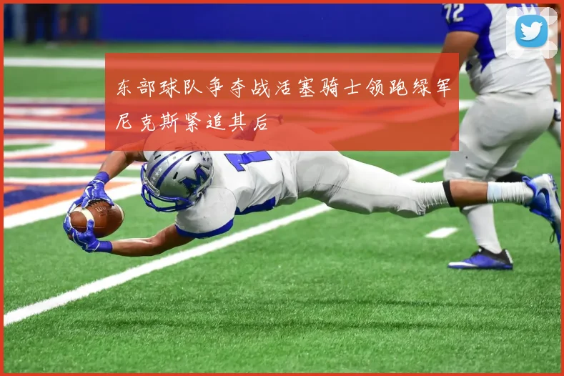 东部球队争夺战活塞骑士领跑绿军尼克斯紧追其后