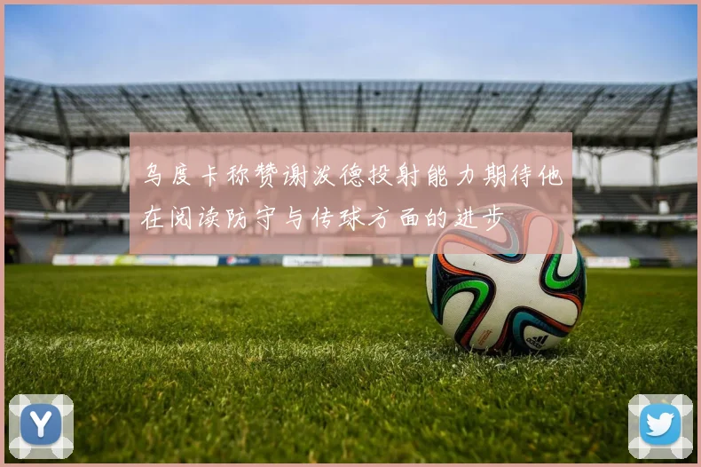 乌度卡称赞谢泼德投射能力期待他在阅读防守与传球方面的进步